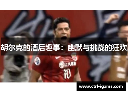 胡尔克的酒后趣事:幽默与挑战的狂欢