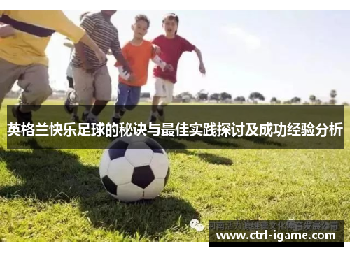 英格兰快乐足球的秘诀与最佳实践探讨及成功经验分析