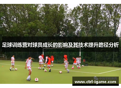 足球训练营对球员成长的影响及其技术提升路径分析
