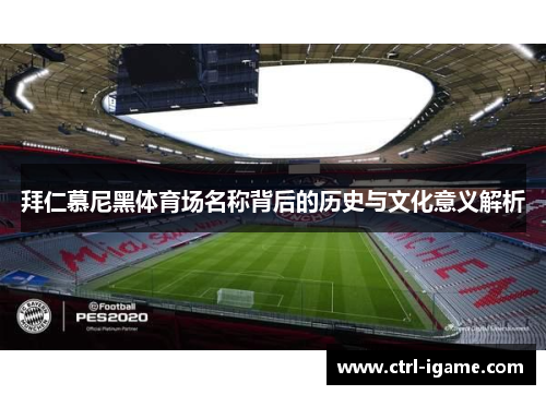 拜仁慕尼黑体育场名称背后的历史与文化意义解析