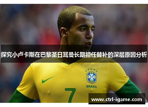 探究小卢卡斯在巴黎圣日耳曼长期担任替补的深层原因分析