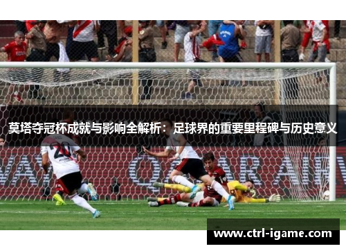 莫塔夺冠杯成就与影响全解析：足球界的重要里程碑与历史意义