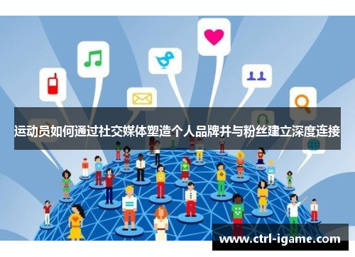 运动员如何通过社交媒体塑造个人品牌并与粉丝建立深度连接