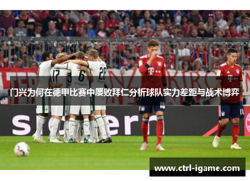 门兴为何在德甲比赛中屡败拜仁分析球队实力差距与战术博弈