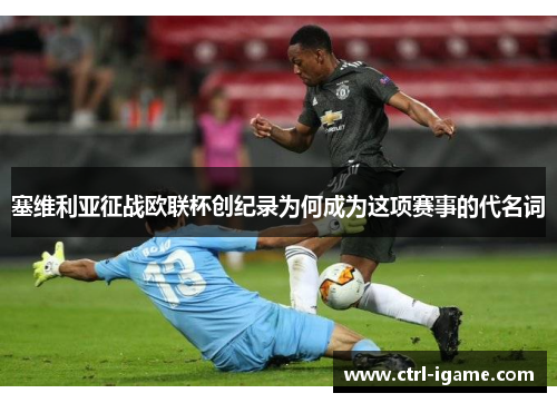 塞维利亚征战欧联杯创纪录为何成为这项赛事的代名词 塞维利亚征战欧联杯创纪录为何成为这项赛事的代名词