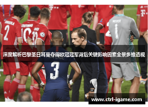 深度解析巴黎圣日耳曼夺得欧冠冠军背后关键影响因素全景多维透视