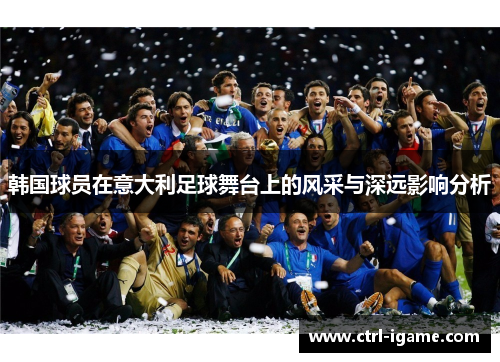 韩国球员在意大利足球舞台上的风采与深远影响分析