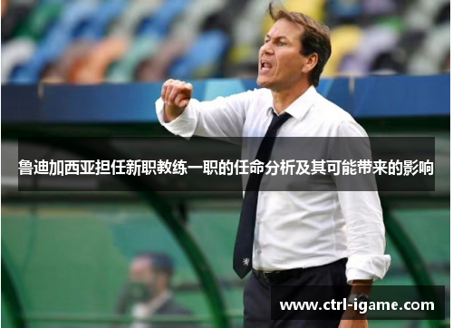 鲁迪加西亚担任新职教练一职的任命分析及其可能带来的影响