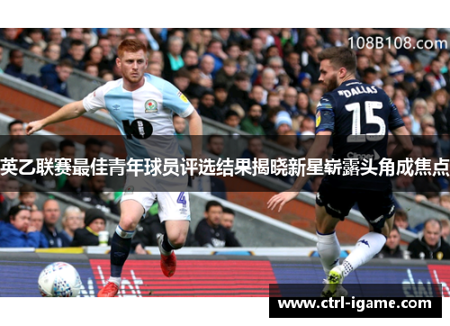 英乙联赛最佳青年球员评选结果揭晓新星崭露头角成焦点