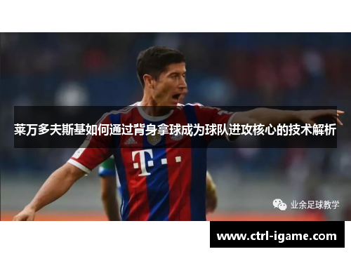 莱万多夫斯基如何通过背身拿球成为球队进攻核心的技术解析