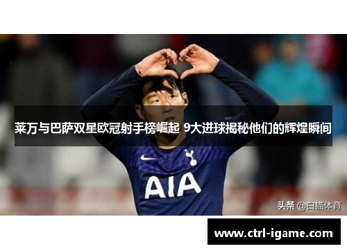 莱万与巴萨双星欧冠射手榜崛起 9大进球揭秘他们的辉煌瞬间 莱万与巴萨双星欧冠射手榜崛起 9大进球揭秘他们的辉煌瞬间