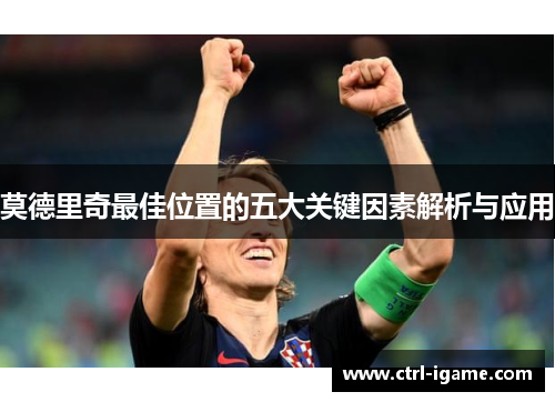 莫德里奇最佳位置的五大关键因素解析与应用 莫德里奇最佳位置的五大关键因素解析与应用