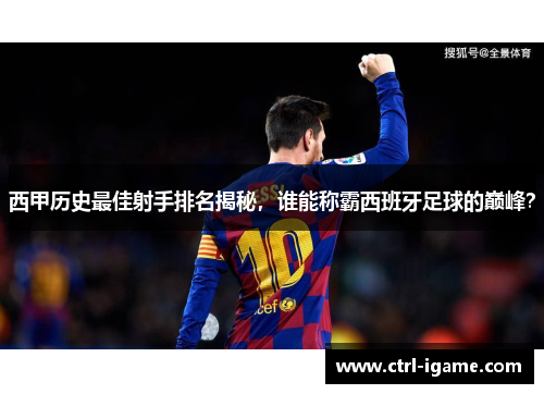 西甲历史最佳射手排名揭秘，谁能称霸西班牙足球的巅峰？