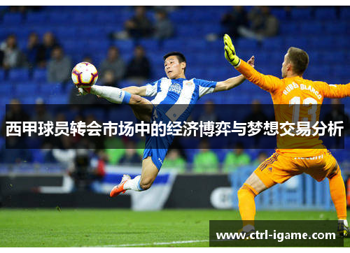 西甲球员转会市场中的经济博弈与梦想交易分析