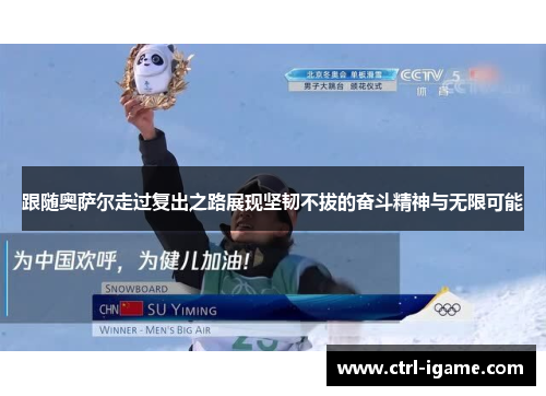 跟随奥萨尔走过复出之路展现坚韧不拔的奋斗精神与无限可能