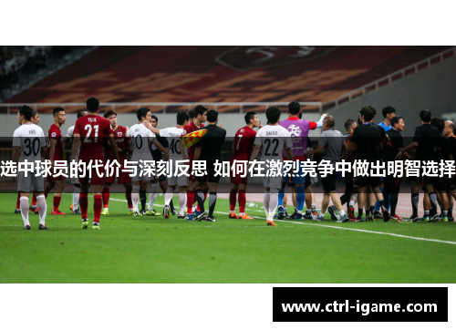 选中球员的代价与深刻反思 如何在激烈竞争中做出明智选择