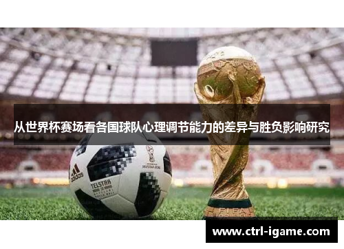 从世界杯赛场看各国球队心理调节能力的差异与胜负影响研究
