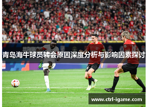 青岛海牛球员转会原因深度分析与影响因素探讨