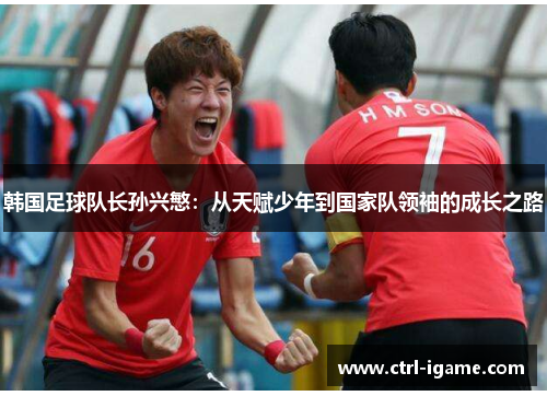 韩国足球队长孙兴慜：从天赋少年到国家队领袖的成长之路