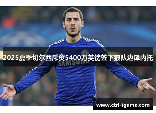 2025夏季切尔西斥资5400万英镑签下狼队边锋内托 2025夏季切尔西斥资5400万英镑签下狼队边锋内托