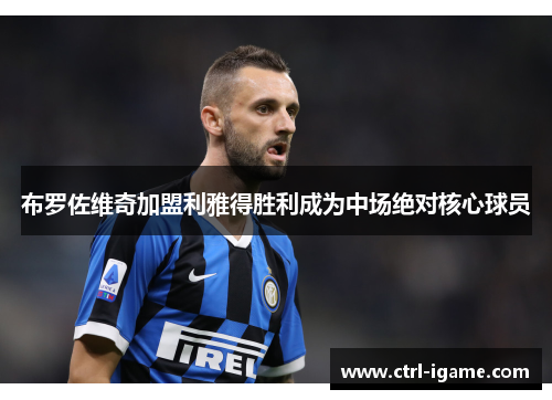 布罗佐维奇加盟利雅得胜利成为中场绝对核心球员 布罗佐维奇加盟利雅得胜利成为中场绝对核心球员