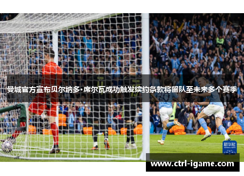 曼城官方宣布贝尔纳多·席尔瓦成功触发续约条款将留队至未来多个赛季