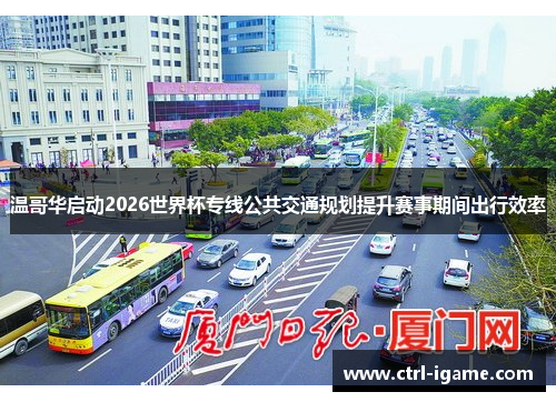 温哥华启动2026世界杯专线公共交通规划提升赛事期间出行效率 温哥华启动2026世界杯专线公共交通规划提升赛事期间出行效率