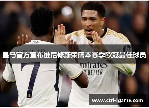 皇马官方宣布维尼修斯荣膺本赛季欧冠最佳球员 皇马官方宣布维尼修斯荣膺本赛季欧冠最佳球员