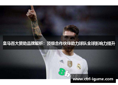 皇马百大赞助品牌解析:顶级合作伙伴助力球队全球影响力提升 皇马百大赞助品牌解析:顶级合作伙伴助力球队全球影响力提升