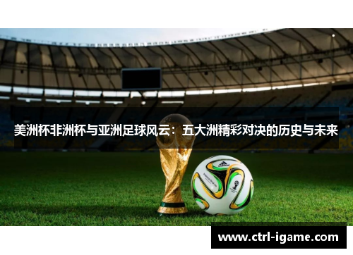 美洲杯非洲杯与亚洲足球风云：五大洲精彩对决的历史与未来