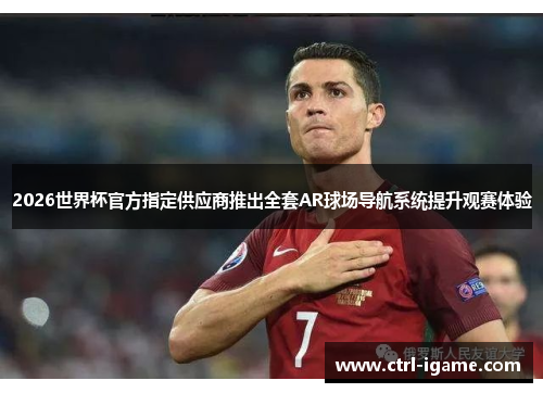 2026世界杯官方指定供应商推出全套AR球场导航系统提升观赛体验