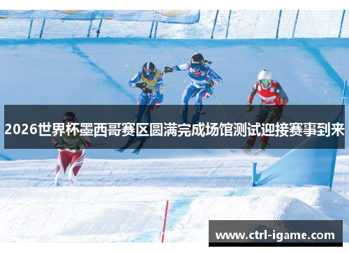 2026世界杯墨西哥赛区圆满完成场馆测试迎接赛事到来