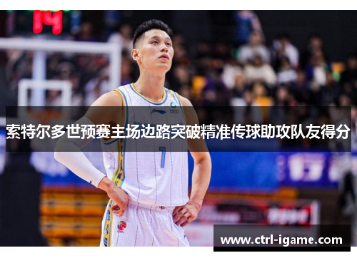 索特尔多世预赛主场边路突破精准传球助攻队友得分