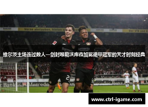 维尔茨主场连过数人一剑封喉勒沃库森加冕德甲冠军的天才时刻经典