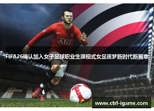 FIFA26确认加入女子足球职业生涯模式女足逐梦新时代新篇章