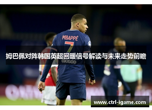 姆巴佩对阵韩国英超回暖信号解读与未来走势前瞻