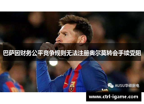 巴萨因财务公平竞争规则无法注册奥尔莫转会手续受阻
